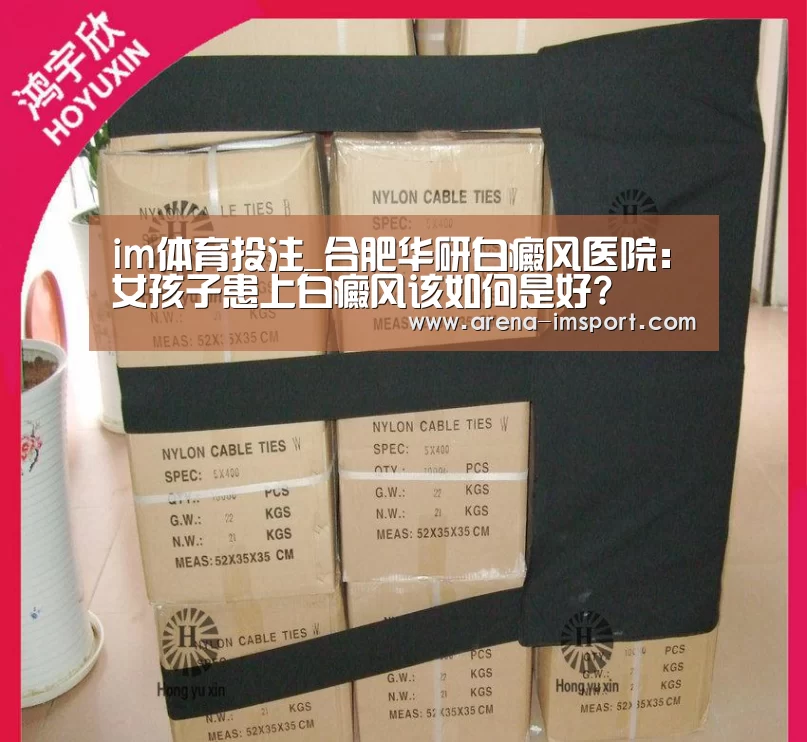 im体育投注_合肥华研白癜风医院：女孩子患上白癜风该如何是好?