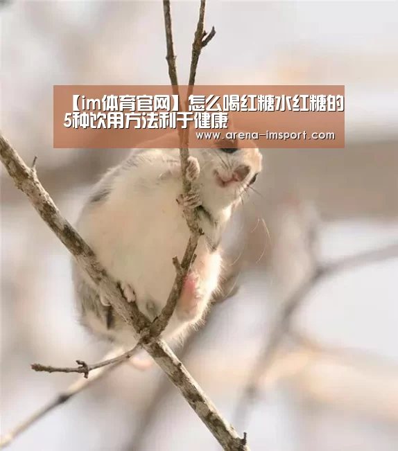 【im体育官网】怎么喝红糖水红糖的5种饮用方法利于健康
