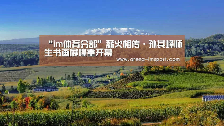 “im体育分部”薪火相传·孙其峰师生书画展隆重开幕