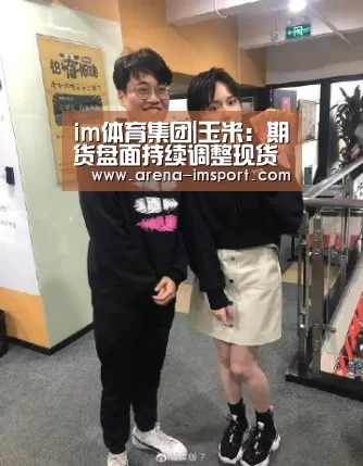 im体育集团|玉米：期货盘面持续调整现货平稳居多