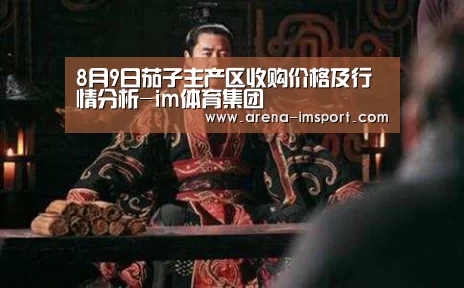 8月9日茄子主产区收购价格及行情分析-im体育集团