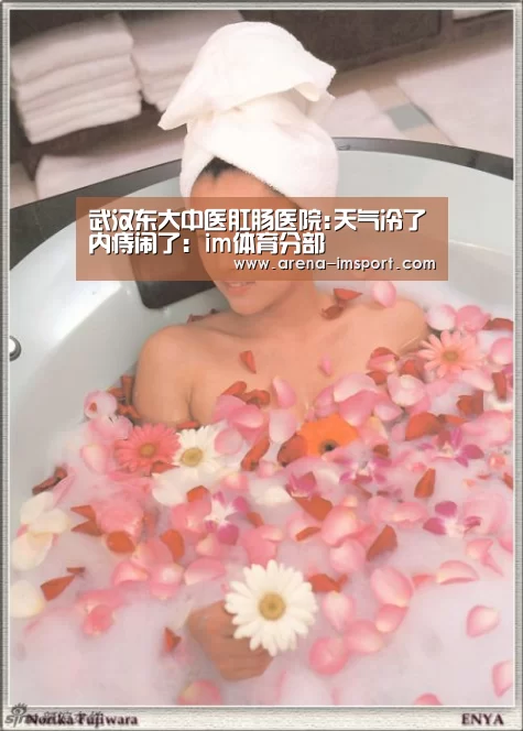 武汉东大中医肛肠医院:天气冷了内痔闹了：im体育分部