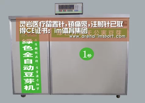灵岩医疗留置针,镇痛泵,注射针已取得CE证书:im体育集团(图1) im体育集团